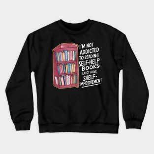 Funny quote : I'm not addicted to reading self-help books; I just have shelf-improvement Crewneck Sweatshirt